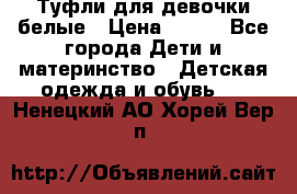 Туфли для девочки белые › Цена ­ 300 - Все города Дети и материнство » Детская одежда и обувь   . Ненецкий АО,Хорей-Вер п.